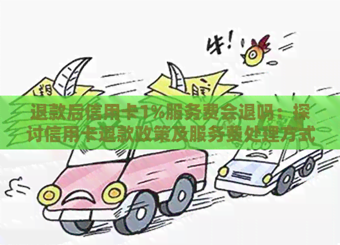 退款后信用卡1%服务费会退吗：探讨信用卡退款政策及服务费处理方式