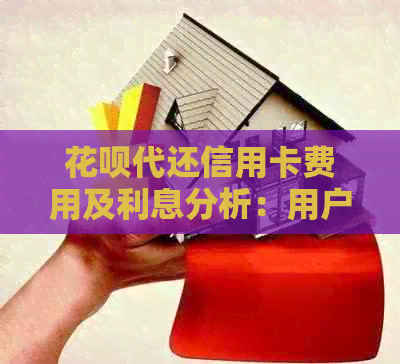 信用卡代还信用卡费用及利息分析：用户最关心的问题解答