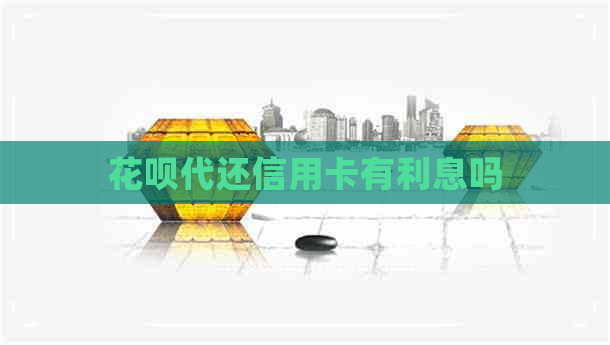 信用卡代还信用卡有利息吗 信用卡代还信用卡有利息吗