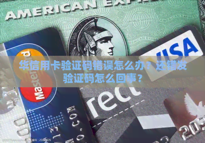 华信用卡验证码错误怎么办？还错发验证码怎么回事？