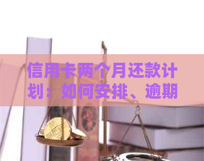 信用卡两个月还款计划：如何安排、逾期后果及常见解决方案