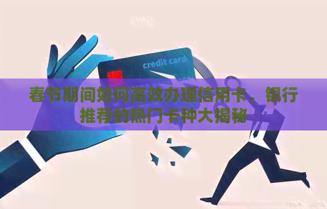 春节期间如何高效办理信用卡，银行推荐的热门卡种大揭秘