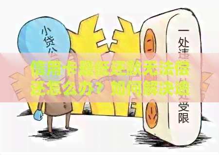 信用卡更低还款无法偿还怎么办？如何解决逾期和债务问题？