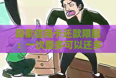 探索信用卡还款限额：一次最多可以还多少金额？
