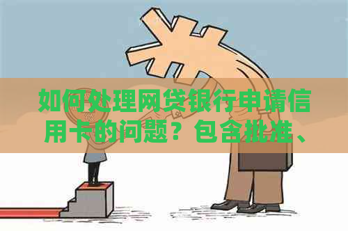 如何处理网贷银行申请信用卡的问题？包含批准、流程及影响因素
