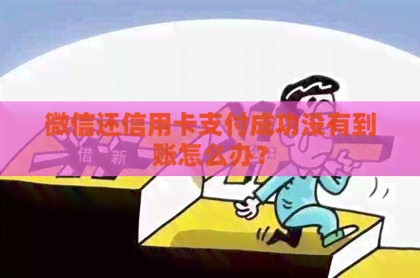 微信还信用卡支付成功没有到账怎么办？