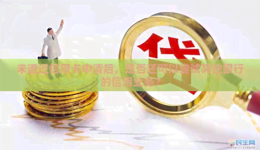 未通过信用卡申请后，是否还可以尝试其他银行的信用业务？