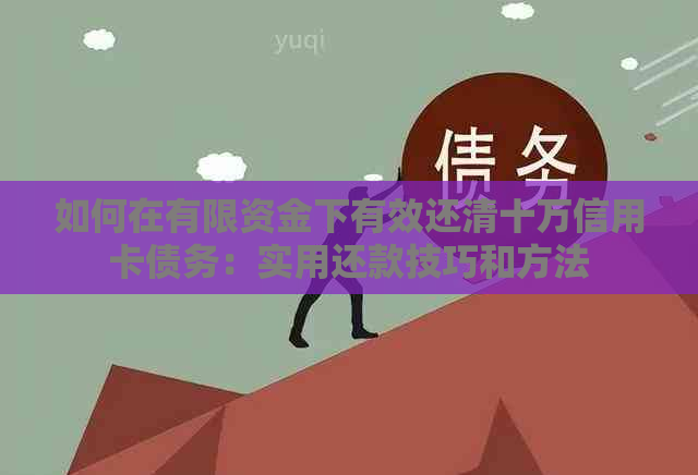 如何在有限资金下有效还清十万信用卡债务：实用还款技巧和方法