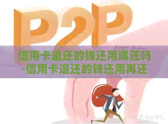 信用卡退还的钱还用再还吗-信用卡退还的钱还用再还吗怎么办