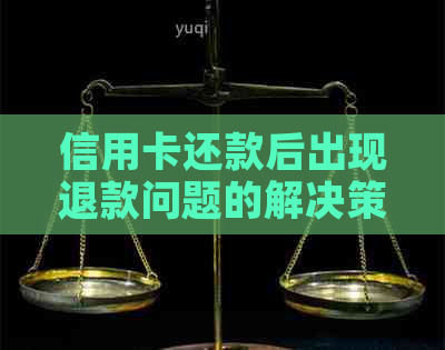 信用卡还款后出现退款问题的解决策略与方法