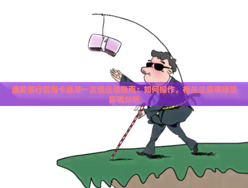 浦发银行信用卡账单一次性还清指南：如何操作，相关注意事项及影响分析