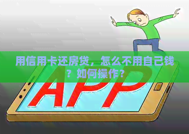 用信用卡还房贷，怎么不用自己钱？如何操作？