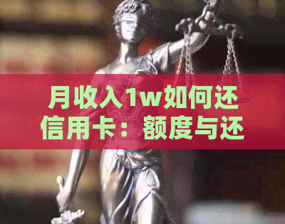 月收入1w如何还信用卡：额度与还款技巧详解