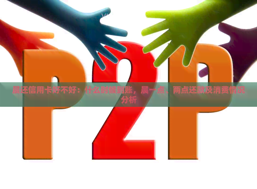 晨还信用卡好不好：什么时候到账，晨一点、两点还款及消费情况分析