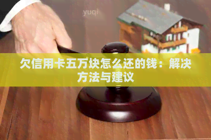 欠信用卡五万块怎么还的钱：解决方法与建议