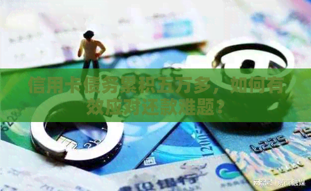 信用卡债务累积五万多，如何有效应对还款难题？