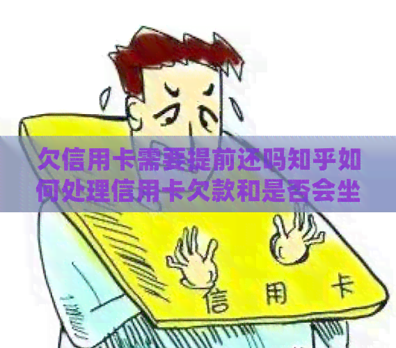 欠信用卡需要提前还吗知乎如何处理信用卡欠款和是否会坐牢？