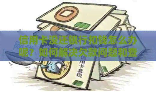 信用卡没还银行扣钱怎么办呢？如何解决欠款问题和查询自动扣款情况。