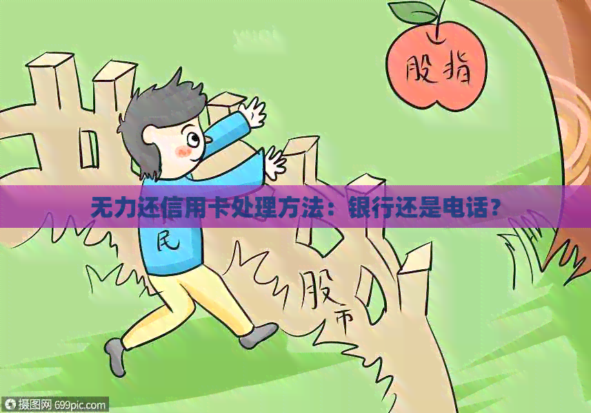 无力还信用卡处理方法：银行还是电话？