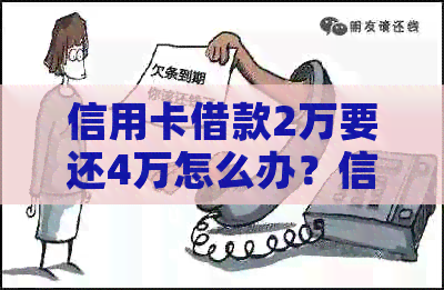 信用卡借款2万要还4万怎么办？信用卡借款2万要还4万利息吗？
