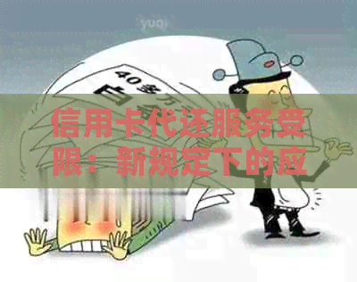 信用卡代还服务受限：新规定下的应对策略与影响