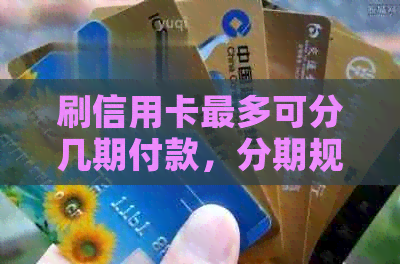 刷信用卡最多可分几期付款，分期规定和操作详情