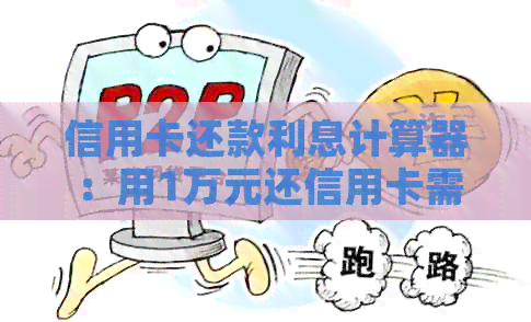 信用卡还款利息计算器：用1万元还信用卡需要支付多少利息？