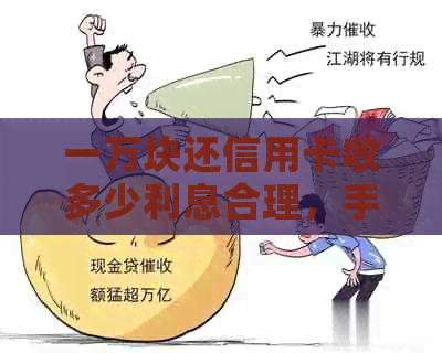 一万块还信用卡收多少利息合理，手续费多少？