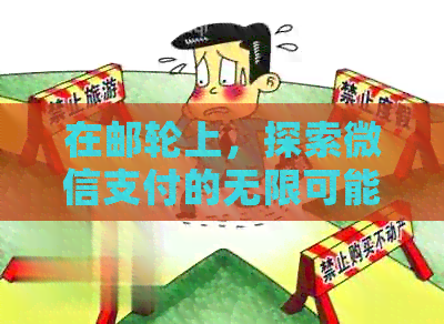 在邮轮上，探索微信支付的无限可能：如何实现海上移动支付？
