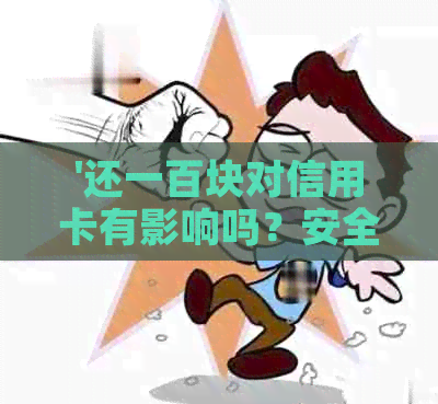'还一百块对信用卡有影响吗？安全吗？'