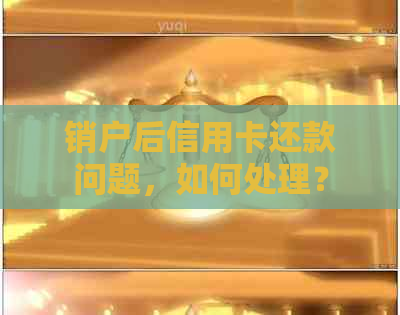 销户后信用卡还款问题，如何处理？