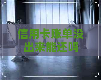 信用卡账单没出来能还吗