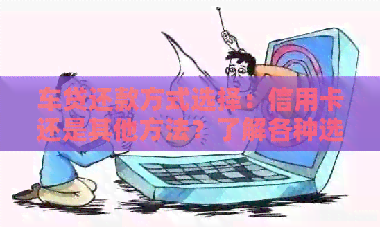 车贷还款方式选择：信用卡还是其他方法？了解各种选项的优缺点