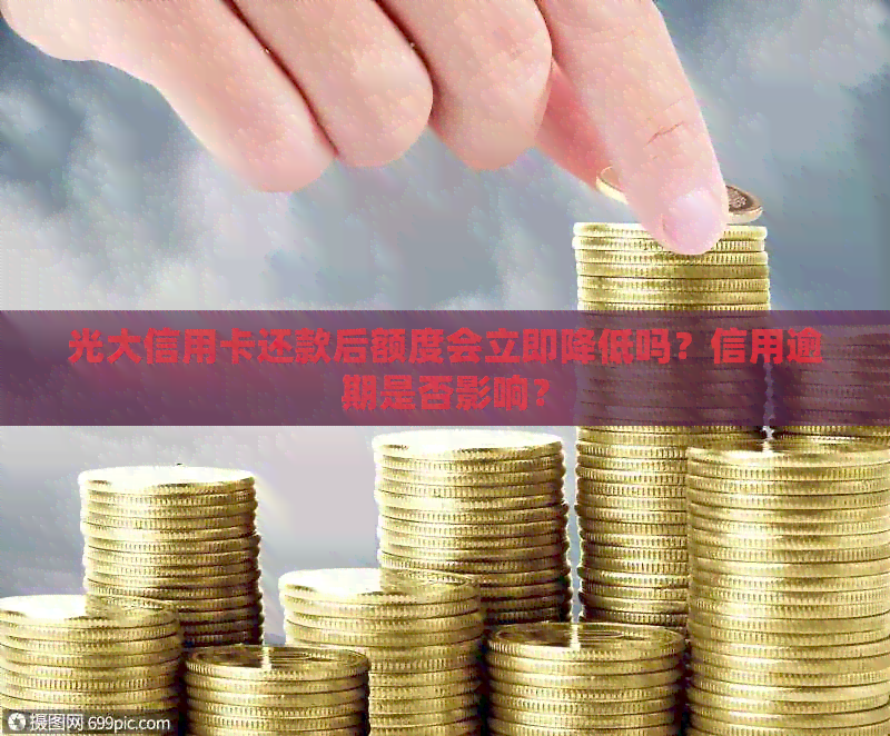 光大信用卡还款后额度会立即降低吗？信用逾期是否影响？