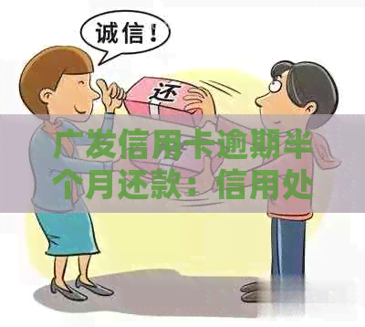 广发信用卡逾期半个月还款：信用处理策略与可能后果