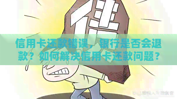 信用卡还款错误，银行是否会退款？如何解决信用卡还款问题？