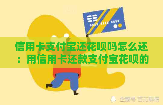 信用卡支付宝还信用卡吗怎么还：用信用卡还款支付宝信用卡的步骤及注意事项。