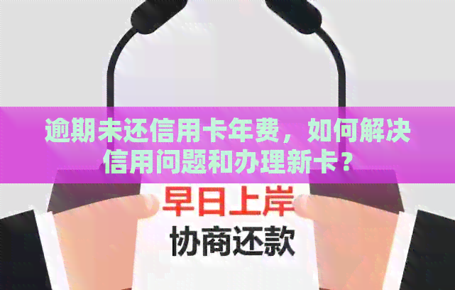 逾期未还信用卡年费，如何解决信用问题和办理新卡？