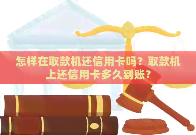 怎样在取款机还信用卡吗？取款机上还信用卡多久到账？
