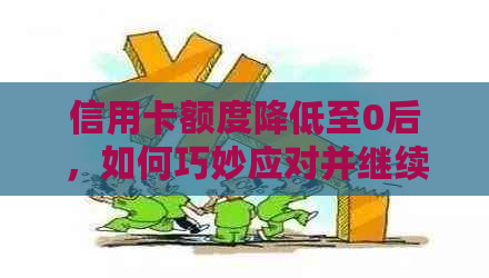 信用卡额度降低至0后，如何巧妙应对并继续有效使用？