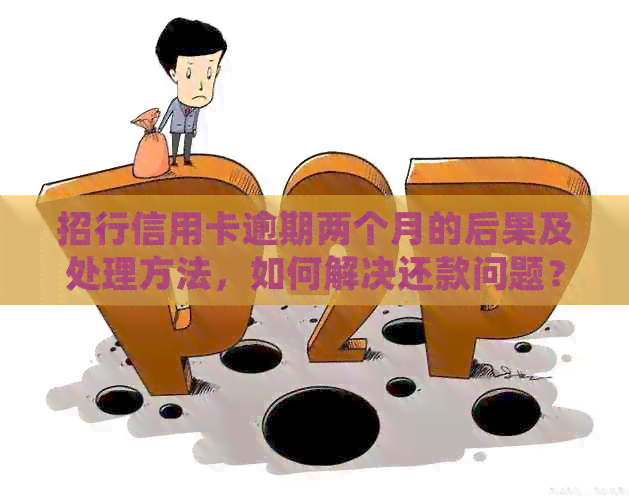 招行信用卡逾期两个月的后果及处理方法，如何解决还款问题？