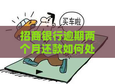 招商银行逾期两个月还款如何处理？逾期后的影响及解决方案全解析