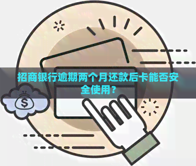 招商银行逾期两个月还款后卡能否安全使用？