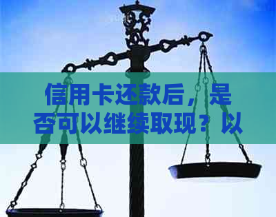 信用卡还款后，是否可以继续取现？以及如何操作？详解步骤和注意事项