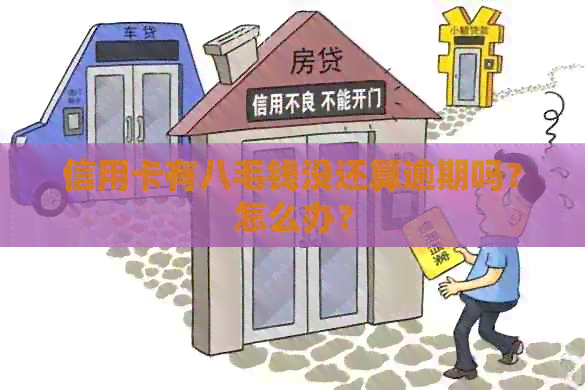 信用卡有八毛钱没还算逾期吗？怎么办？