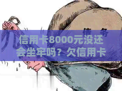 信用卡8000元没还会坐牢吗？欠信用卡8000的后果如何？