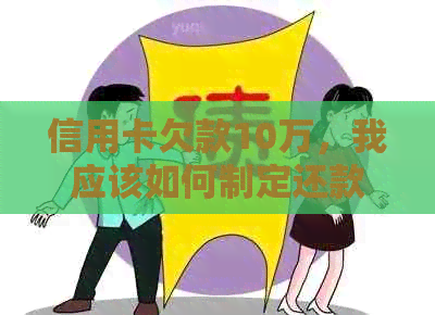 信用卡欠款10万，我应该如何制定还款计划并有效管理债务？