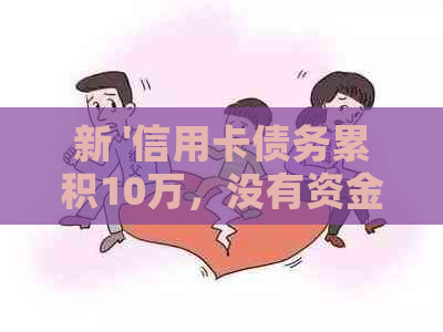 新 '信用卡债务累积10万，没有资金来源如何解决？'