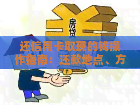 还信用卡取现的钱操作指南：还款地点、方式及注意事项