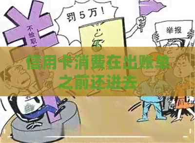 信用卡消费在出账单之前还进去